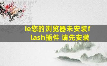 ie您的浏览器未安装flash插件 请先安装